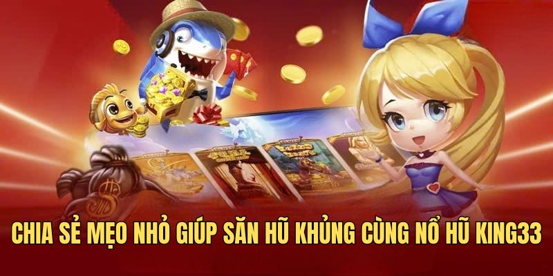 Chia sẻ mẹo nhỏ giúp săn hũ khủng cùng nổ hũ KING33