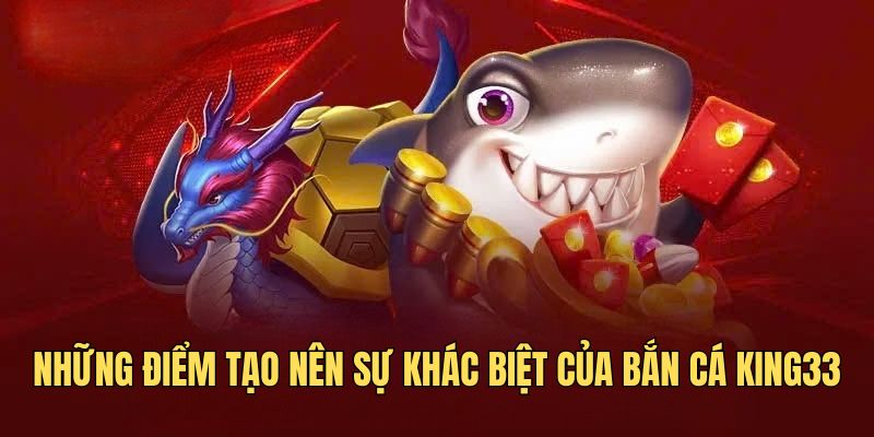 Những điểm tạo nên sự khác biệt của bắn cá KING33