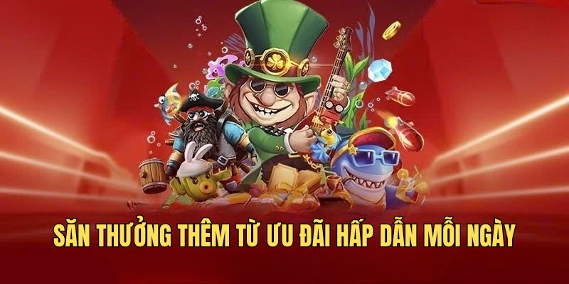 Săn thưởng thêm từ ưu đãi hấp dẫn mỗi ngày